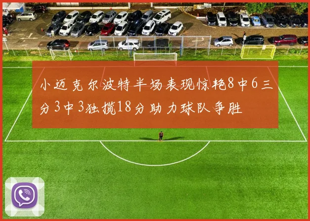 小迈克尔波特半场表现惊艳8中6三分3中3独揽18分助力球队争胜