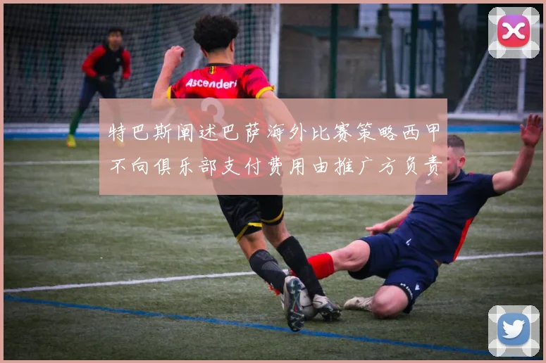 特巴斯阐述巴萨海外比赛策略西甲不向俱乐部支付费用由推广方负责协调